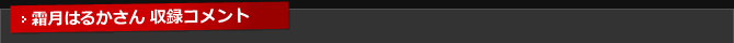 霜月はるかさん 収録コメント