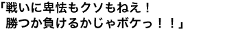 「戦いに卑怯もクソもねえ！ 勝つか負けるかじゃボケっ！！」