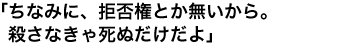 「ちなみに、拒否権とか無いから。殺さなきゃ死ぬだけだよ」