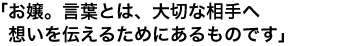 「お嬢。言葉とは、大切な相手へ想いを伝えるためにあるものです」