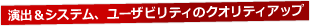 演出＆システム、ユーザビリティのクオリティアップ