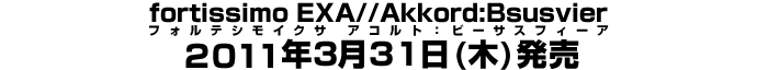 fortissimo EXA//Akkord:Bsusvier (フォルテシモイクサ アコルト：ビーサスフィーア) 2011年3月25日（金）発売予定