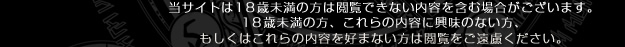 当サイトは18歳未満の方は閲覧できない内容を含む場合がございます。18歳未満の方、これらの内容に興味のない方、もしくはこれらの内容を好まない方は閲覧をご遠慮ください。