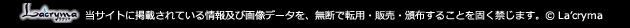 当サイトに掲載されている情報及び画像データを、無断で転用・販売・配布することを固く禁じます。（C）La'cryma